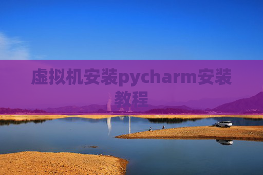 虚拟机安装pycharm安装教程 虚拟机安装pycharm安装教程