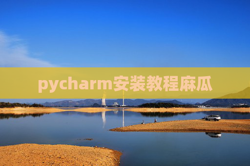 pycharm安装教程麻瓜